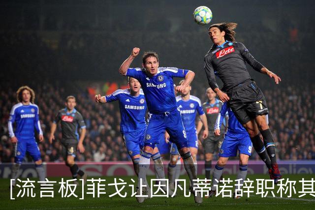 [流言板]菲戈让因凡蒂诺辞职称其卑鄙；此前曾支持后者参选FIFA主席